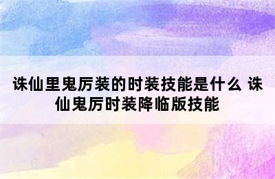 诛仙里鬼厉装的时装技能是什么 诛仙鬼厉时装降临版技能